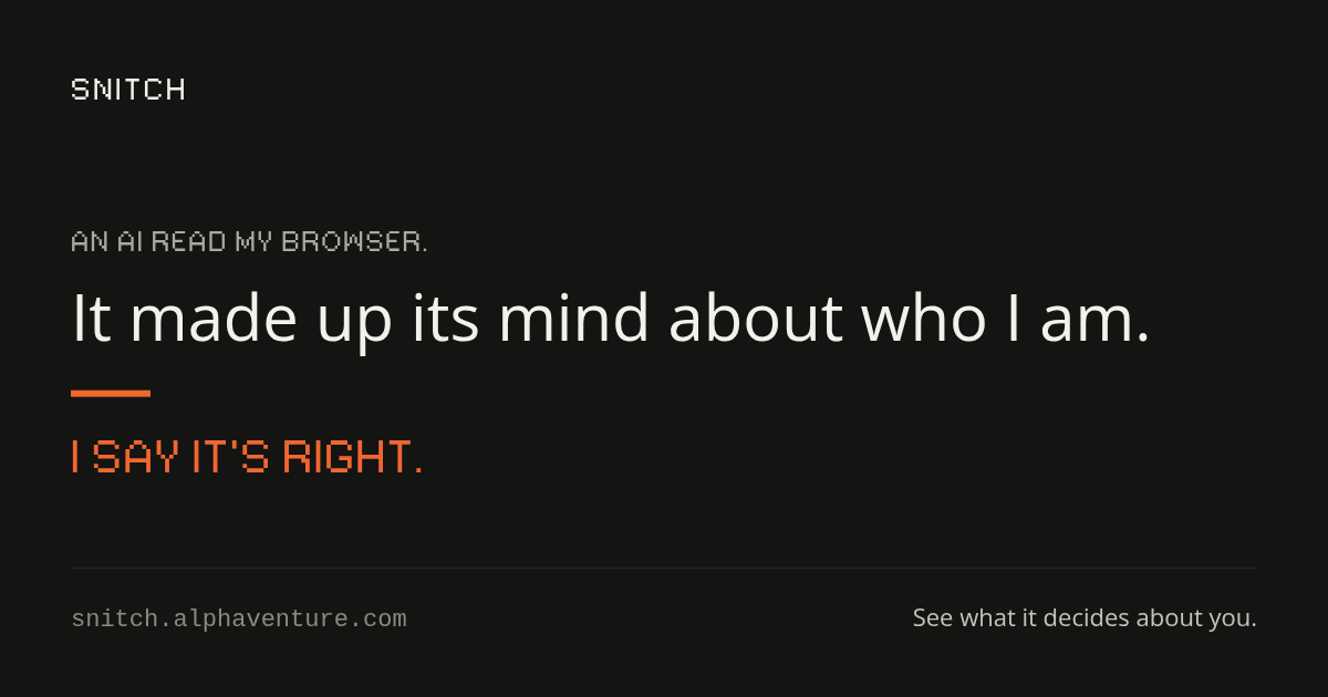 A card on a dark ground: Snitch. An AI read my browser. It made up its mind about who I am. I say it's right. See what it decides about you.